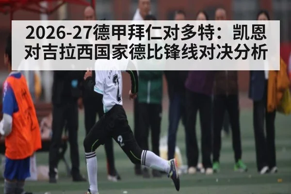 2026-27德甲拜仁对多特：凯恩对吉拉西国家德比锋线对决分析