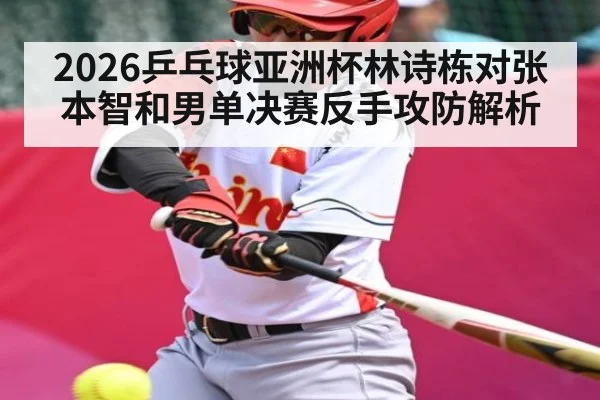 2026乒乓球亚洲杯林诗栋对张本智和男单决赛反手攻防解析